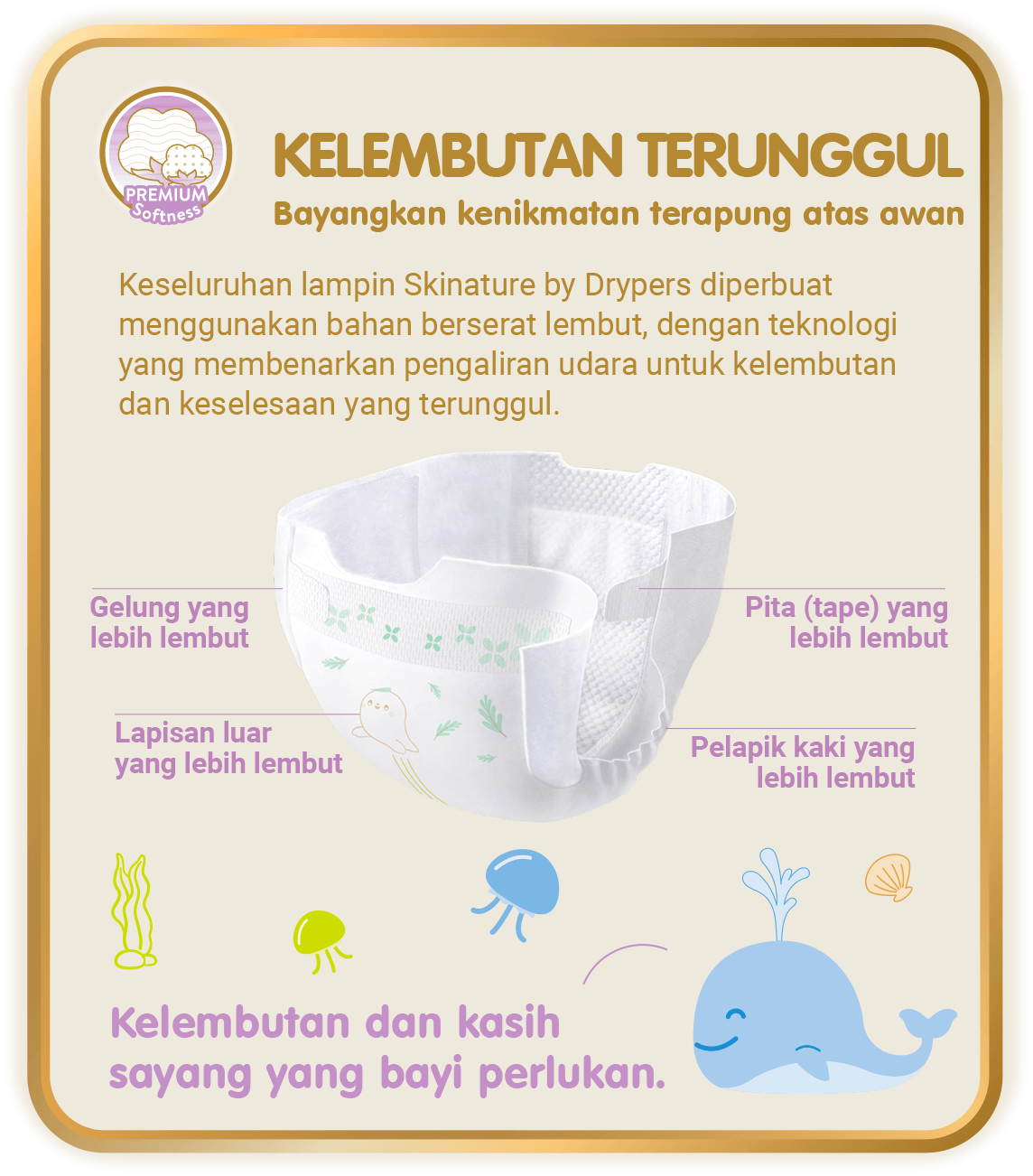  Premium Softness - Kelembutan Terunggul, Bayangkan kenikmatan terapung atas awan: Keseluruhan lampin Skinature by Drypers diperbuat menggunakan bahan berserat lembut, dengan teknologi yang membenarkan pengaliran udara untuk kelembutan dan keselesaan yang terunggul.