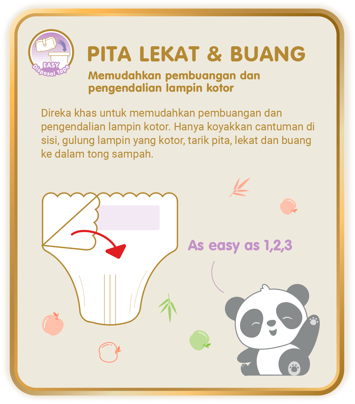 Easy Disposal Tape - Pita Lekat & Buang, Memudahkan pembuangan dan pengendalian lampin kotor: Direka khas untuk memudahkan pembuangan dan pengendalian lampin kotor. Hanya koyakkan cantuman di sisi, gulung lampin yang kotor, tarik pita, lekat dan buang ke dalam tong sampah. (*hanya untuk Skinature Pants by Drypers)